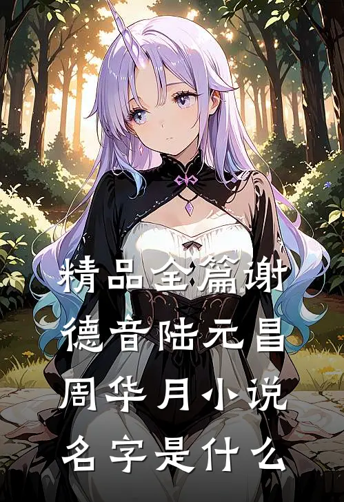 精品全篇谢德音陆元昌周华月小说名字是什么