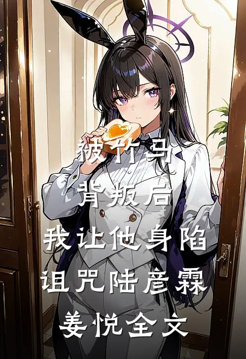 被竹马背叛后,我让他身陷诅咒陆彦霖姜悦全文在线阅读