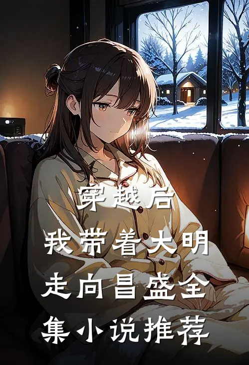 穿越后,我带着大明走向昌盛全集推荐完结
