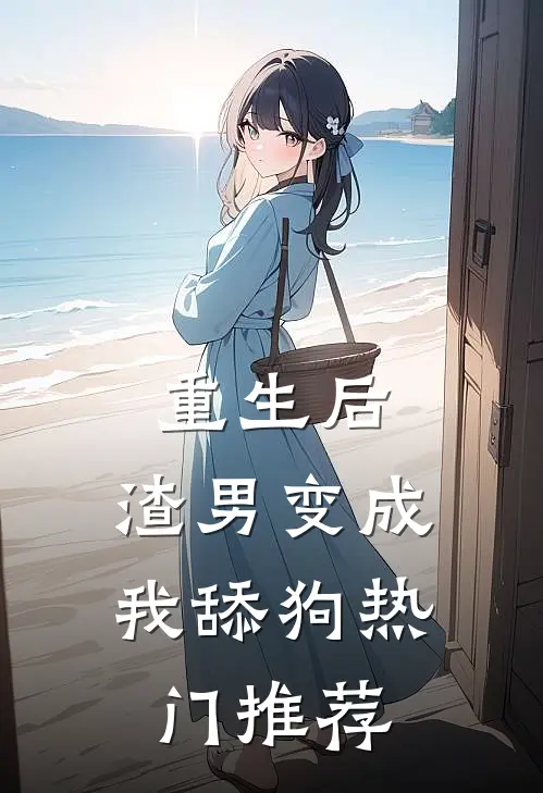 重生后,渣男变成我舔狗热门推荐漫画
