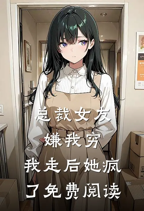 总裁女友嫌我穷,我走后她疯了免费阅读全文