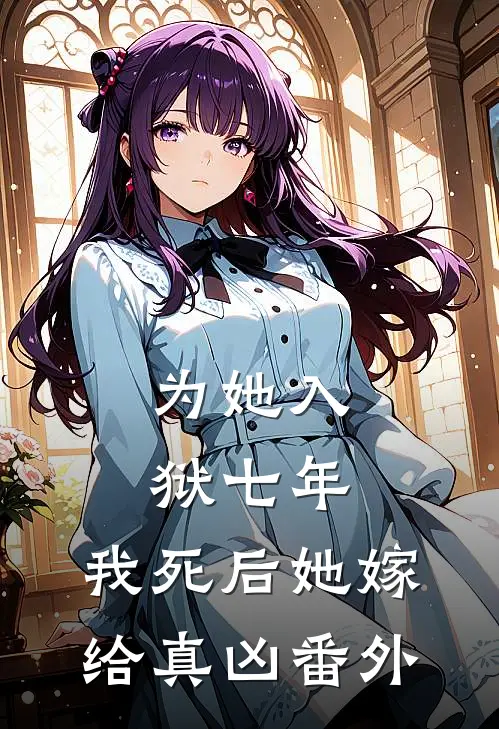 为她入狱七年,我死后她嫁给真凶 番外免费阅读