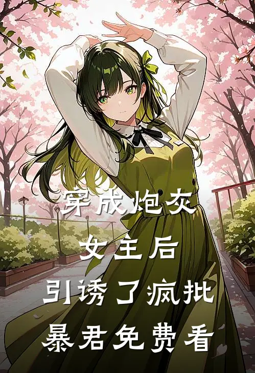 穿成炮灰女主后，引诱了疯批暴君免费看