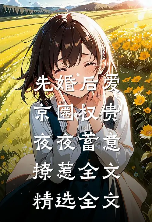 先婚后爱:京圈权贵夜夜蓄意撩惹全文精选全文