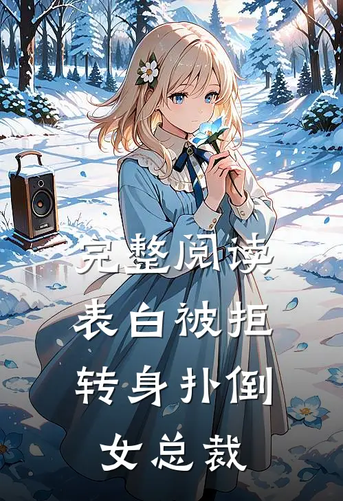 完整阅读表白被拒,转身扑倒女总裁