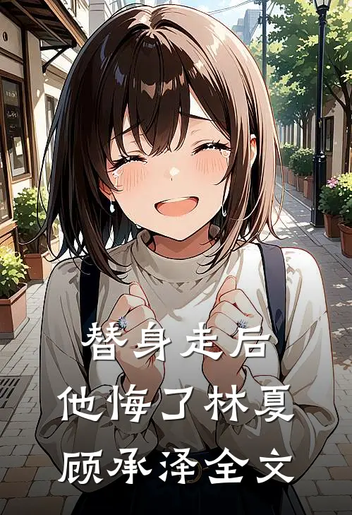 替身走后,他悔了林夏顾承泽全文在线阅读