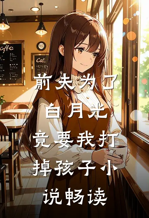 前夫为了白月光,竟要我打掉孩子畅读全文