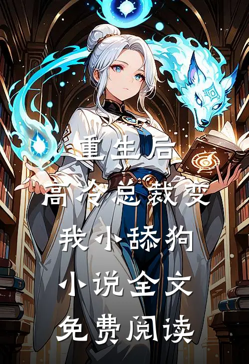 重生后,高冷总裁变我小舔狗全文免费阅读