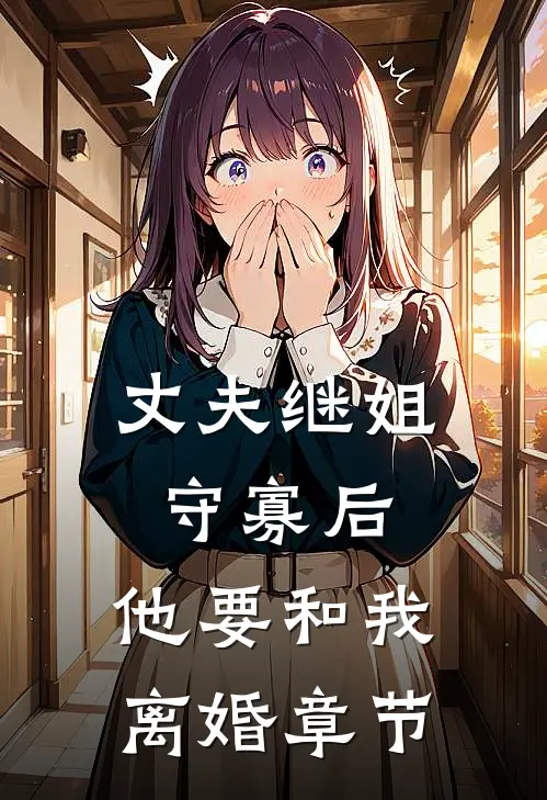 丈夫继姐守寡后,他要和我离婚章节免费阅读