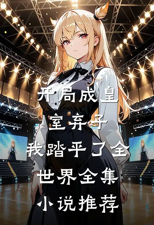 开局成皇室弃子,我踏平了全世界全集推荐阅读