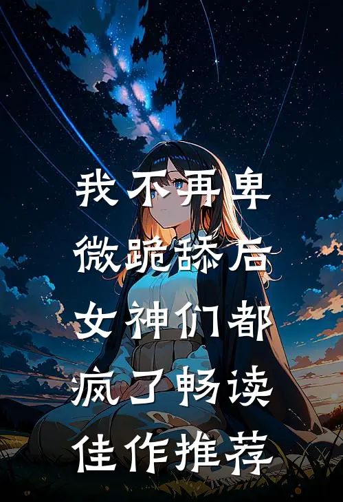 我不再卑微跪舔后,女神们都疯了畅读佳作推荐