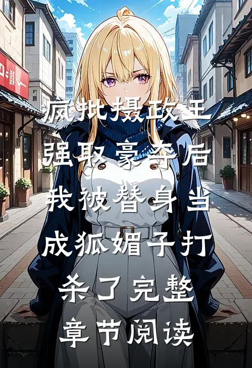疯批摄政王强取豪夺后，我被替身当成狐媚子打杀了完整章节阅读