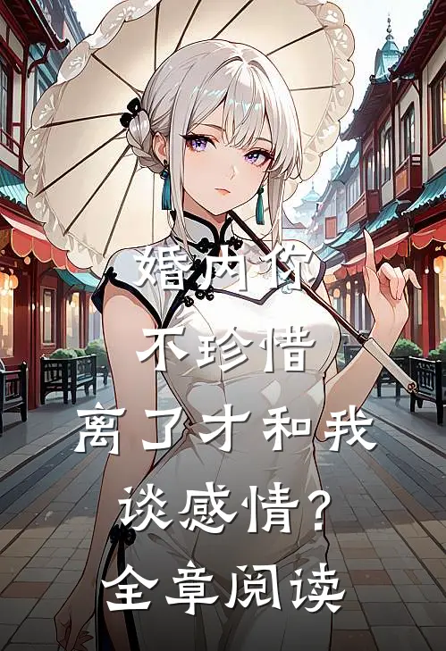 婚内你不珍惜,离了才和我谈感情?全章阅读