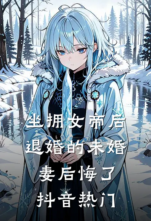 坐拥女帝后,退婚的未婚妻后悔了抖音热门