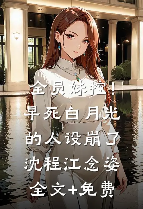 全员妹控！早死白月光的人设崩了沈程江念姿全文+免费