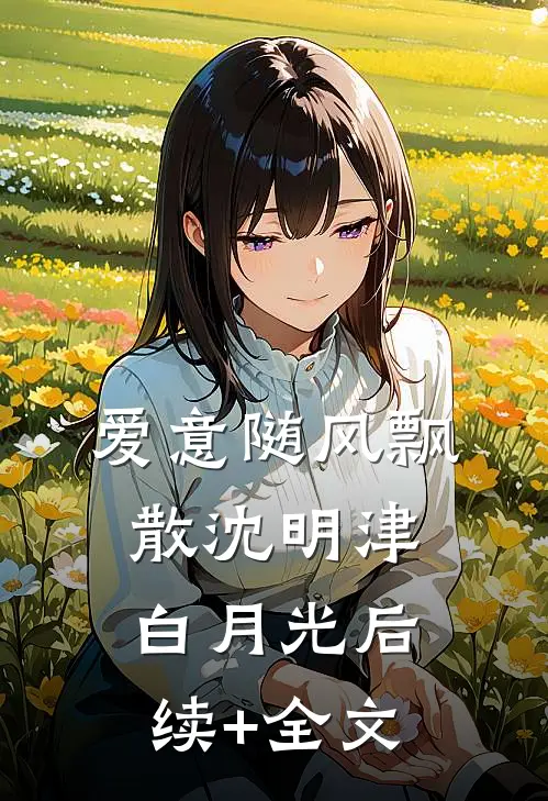 爱意随风飘散沈明津白月光后续+全文