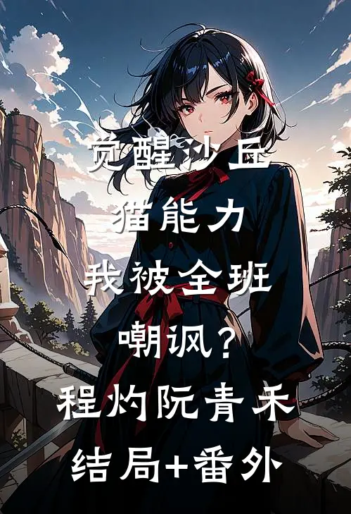 觉醒沙丘猫能力，我被全班嘲讽？程灼阮青禾结局+番外