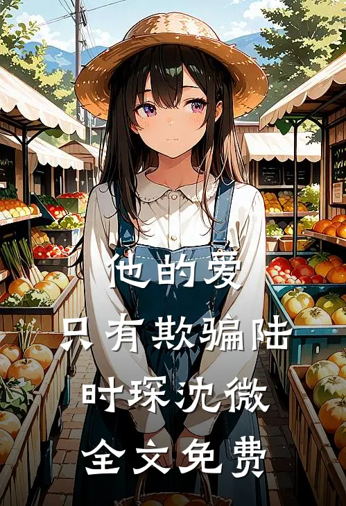 他的爱,只有欺骗陆时琛沈微全文免费阅读