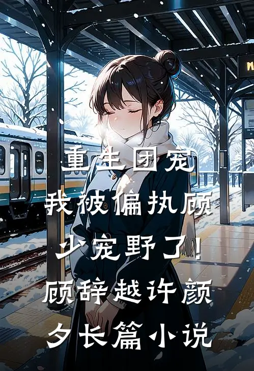 重生团宠:我被偏执顾少宠野了! 顾辞越许颜夕长篇小说