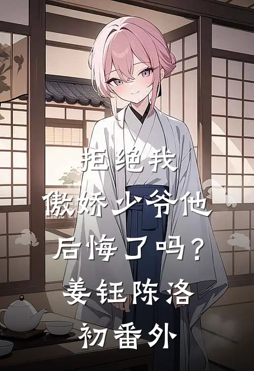 拒绝我，傲娇少爷他后悔了吗？姜钰陈洛初番外