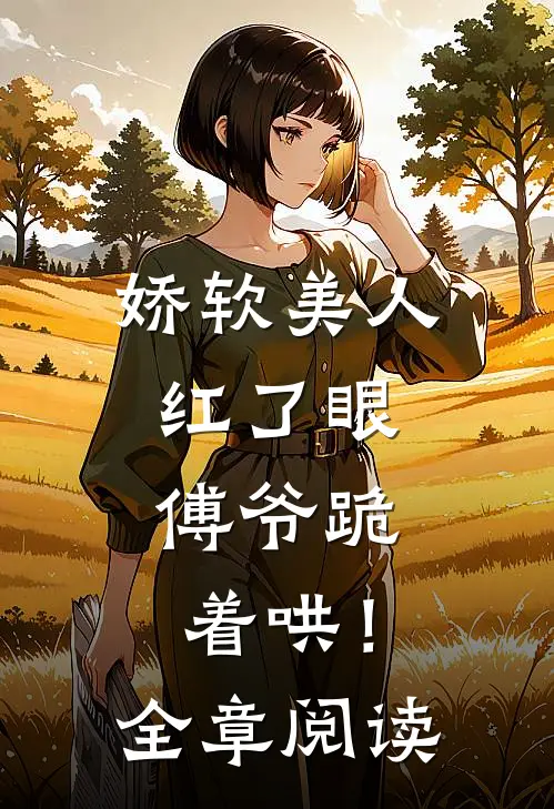 娇软美人红了眼,傅爷跪着哄!全章阅读免费