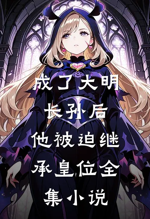 成了大明长孙后,他被迫继承皇位全集免费阅读