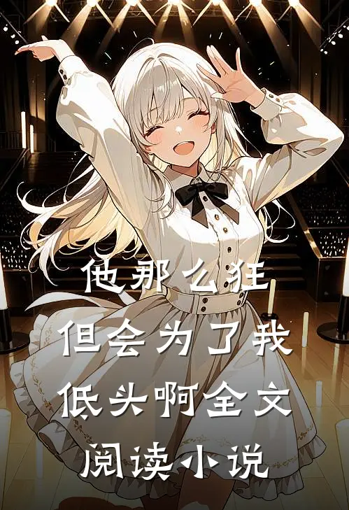 他那么狂,但会为了我低头啊全文阅读