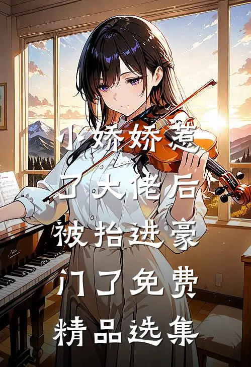 小娇娇惹了大佬后,被抬进豪门了免费精品选集在线阅读
