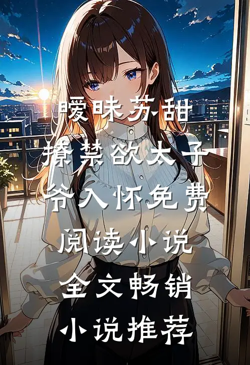 暧昧苏甜:撩禁欲太子爷入怀免费阅读小说全文畅销小说推荐