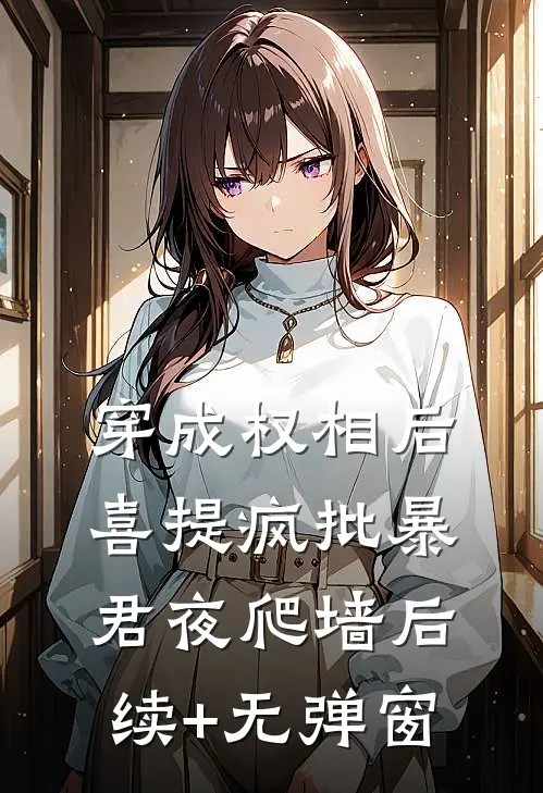 穿成权相后，喜提疯批暴君夜爬墙后续+无弹窗