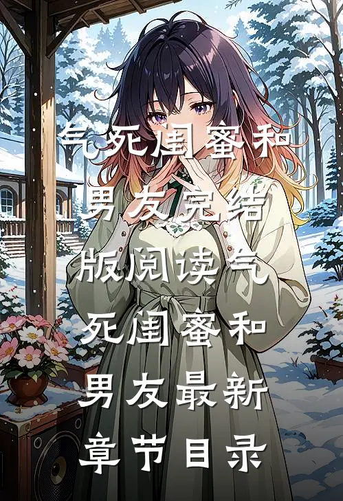 《气死闺蜜和男友》完结版阅读《气死闺蜜和男友》最新章节目录