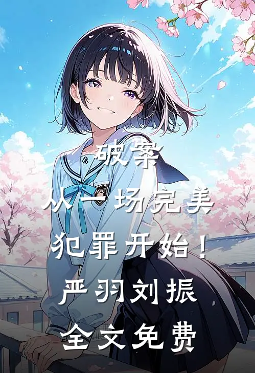 破案：从一场完美犯罪开始！严羽刘振全文免费