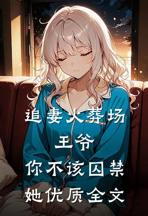 追妻火葬场王爷,你不该囚禁她优质全文免费阅读