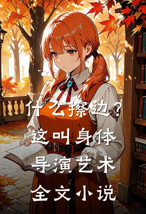 什么擦边？这叫身体导演艺术全文小说