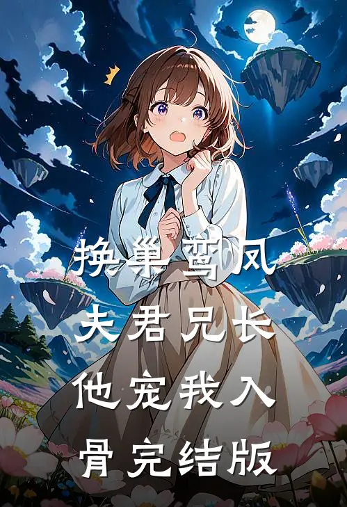 换巢鸾凤：夫君兄长，他宠我入骨完结版