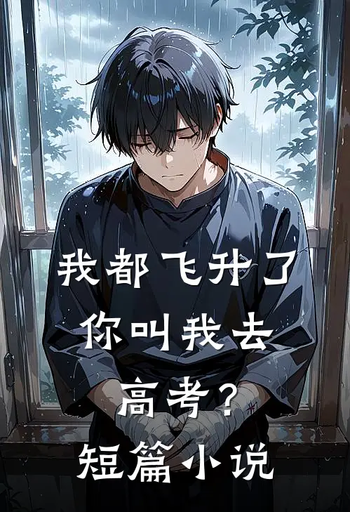我都飞升了,你叫我去高考?短篇免费阅读