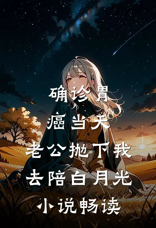 确诊胃癌当天，老公抛下我去陪白月光小说畅读