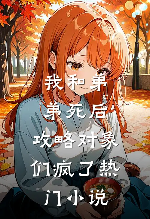 我和弟弟死后，攻略对象们疯了热门小说