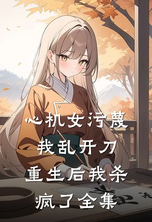 心机女污蔑我乱开刀,重生后我杀疯了全集免费观看