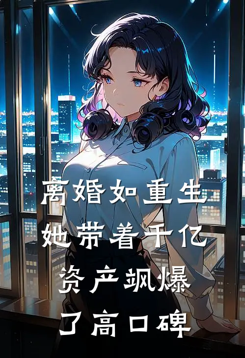 离婚如重生，她带着千亿资产飒爆了高口碑