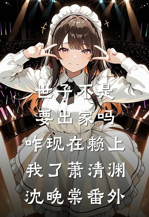 世子不是要出家吗，咋现在赖上我了萧清渊沈晚棠 番外