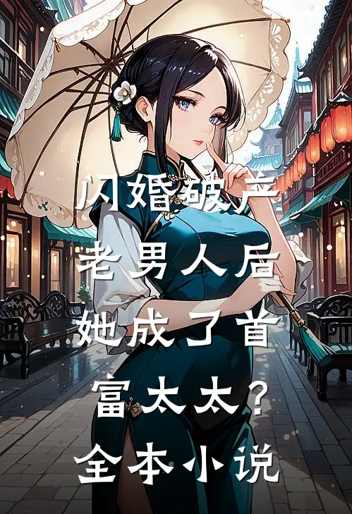 闪婚破产老男人后,她成了首富太太?全本免费阅读