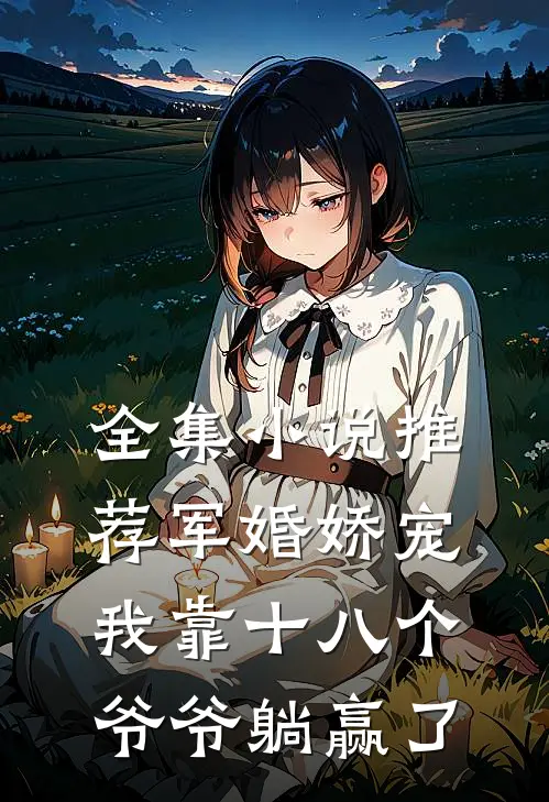 全集小说推荐军婚娇宠：我靠十八个爷爷躺赢了