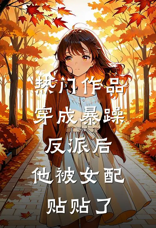 热门作品穿成暴躁反派后，他被女配贴贴了