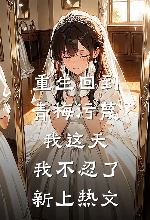 重生回到青梅污蔑我这天,我不忍了新上热文