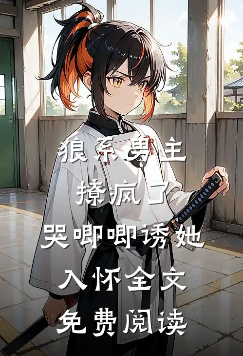 狼系男主撩疯了,哭唧唧诱她入怀全文免费阅读无弹窗