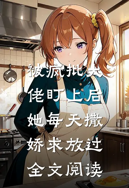 被疯批大佬盯上后,她每天撒娇求放过全文阅读