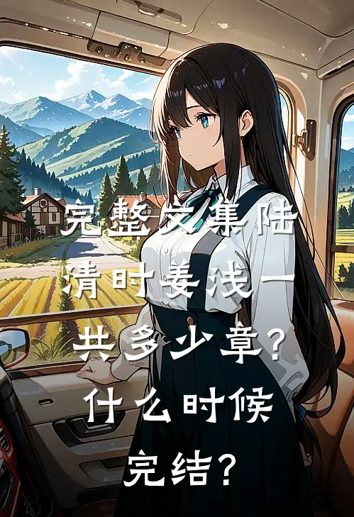 完整文集陆清时姜浅一共多少章?什么时候完结?