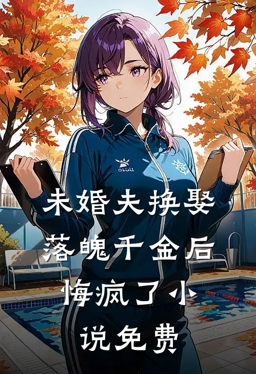 未婚夫换娶落魄千金后,悔疯了免费观看