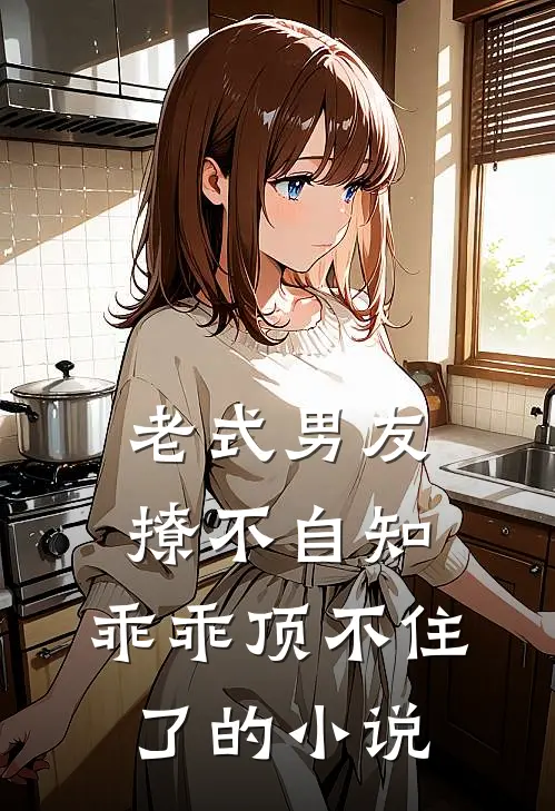 老式男友撩不自知,乖乖顶不住了的免费阅读